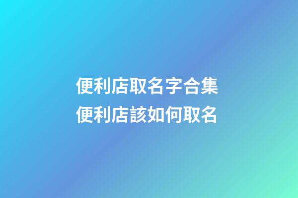 便利店取名字合集 便利店該如何取名-第1張-店鋪起名-玄機派